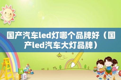 国产汽车led灯哪个品牌好（国产led汽车大灯品牌）