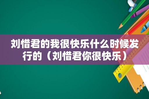 刘惜君的我很快乐什么时候发行的（刘惜君你很快乐）