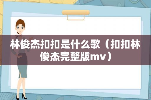 林俊杰扣扣是什么歌（扣扣林俊杰完整版mv）