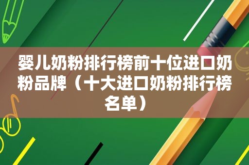 婴儿奶粉排行榜前十位进口奶粉品牌（十大进口奶粉排行榜名单）