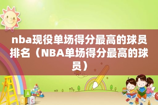 nba现役单场得分最高的球员排名（NBA单场得分最高的球员）