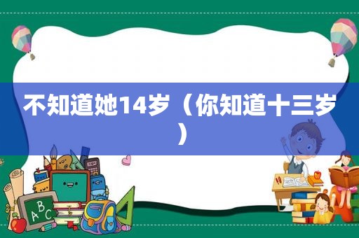 不知道她14岁（你知道十三岁）