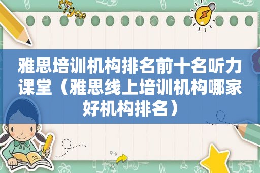 雅思培训机构排名前十名听力课堂（雅思线上培训机构哪家好机构排名）