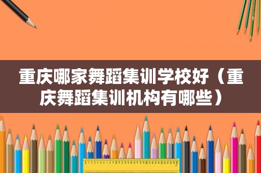 重庆哪家舞蹈集训学校好（重庆舞蹈集训机构有哪些）