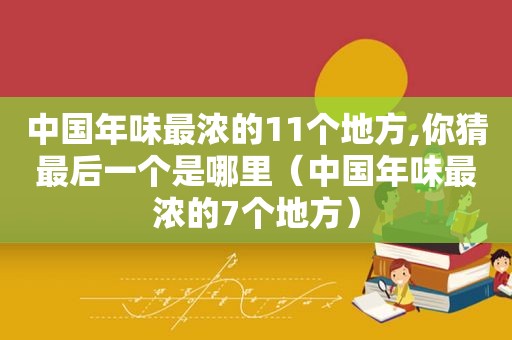 中国年味最浓的11个地方,你猜最后一个是哪里（中国年味最浓的7个地方）