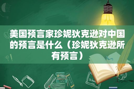 美国预言家珍妮狄克逊对中国的预言是什么（珍妮狄克逊所有预言）