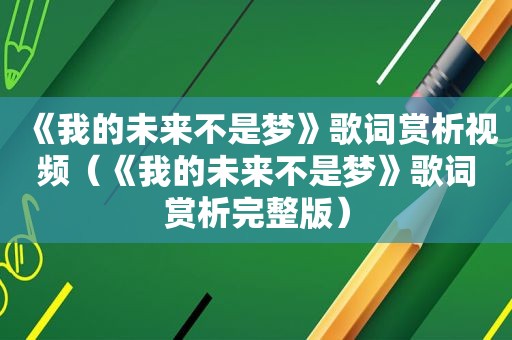 《我的未来不是梦》歌词赏析视频（《我的未来不是梦》歌词赏析完整版）