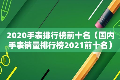 2020手表排行榜前十名（国内手表销量排行榜2021前十名）