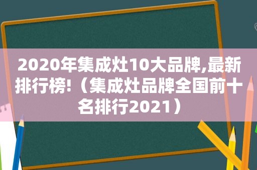 2020年集成灶10大品牌,最新排行榜!（集成灶品牌全国前十名排行2021）