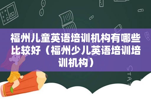 福州儿童英语培训机构有哪些比较好（福州少儿英语培训培训机构）