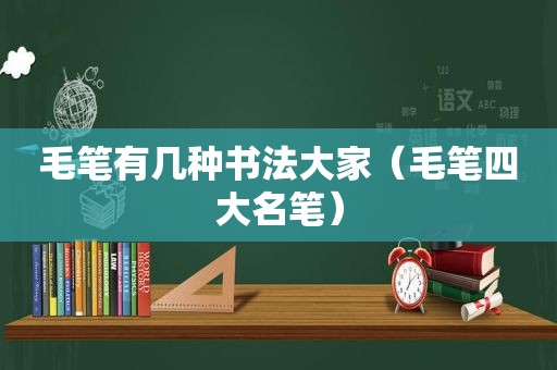 毛笔有几种书法大家（毛笔四大名笔）