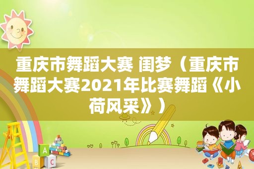 重庆市舞蹈大赛 闺梦（重庆市舞蹈大赛2021年比赛舞蹈《小荷风采》）