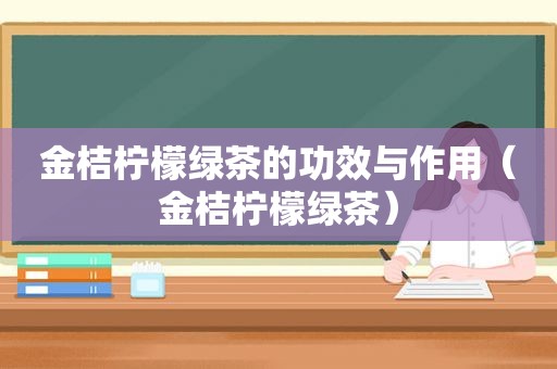 金桔柠檬绿茶的功效与作用（金桔柠檬绿茶）