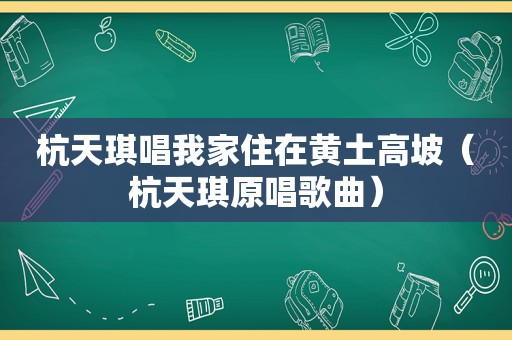 杭天琪唱我家住在黄土高坡（杭天琪原唱歌曲）