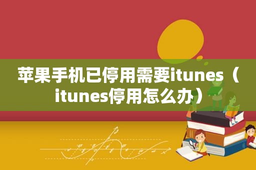 苹果手机已停用需要itunes（itunes停用怎么办）