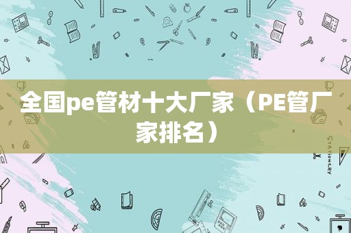 全国pe管材十大厂家（PE管厂家排名）