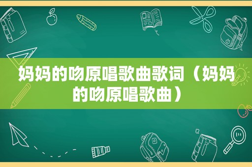 妈妈的吻原唱歌曲歌词（妈妈的吻原唱歌曲）