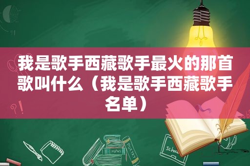 我是歌手 *** 歌手最火的那首歌叫什么（我是歌手 *** 歌手名单）