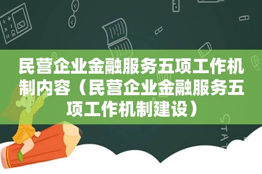 民营企业金融服务五项工作机制内容（民营企业金融服务五项工作机制建设）