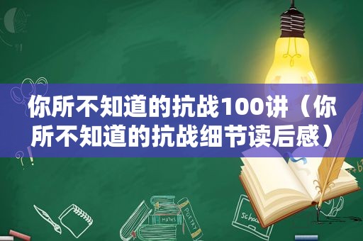 你所不知道的抗战100讲（你所不知道的抗战细节读后感）