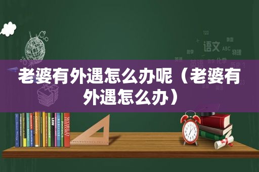 老婆有外遇怎么办呢（老婆有外遇怎么办）