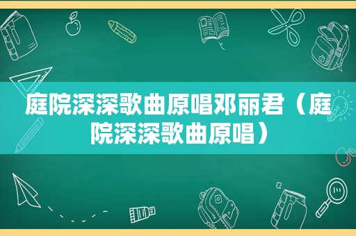 庭院深深歌曲原唱邓丽君（庭院深深歌曲原唱）