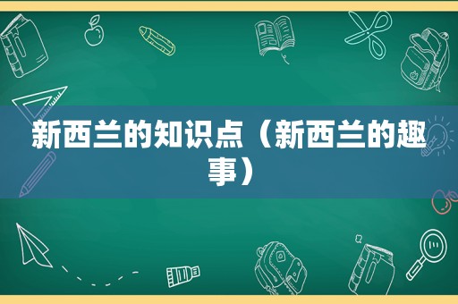 新西兰的知识点（新西兰的趣事）