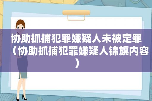 协助抓捕犯罪嫌疑人未被定罪（协助抓捕犯罪嫌疑人锦旗内容）