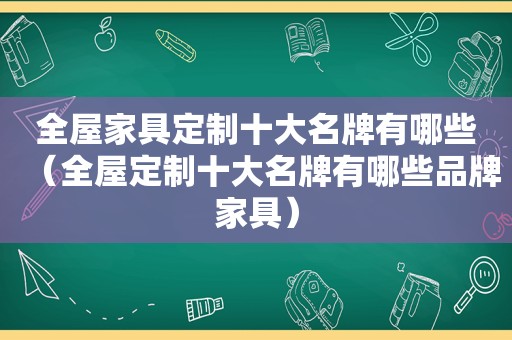 全屋家具定制十大名牌有哪些（全屋定制十大名牌有哪些品牌家具）