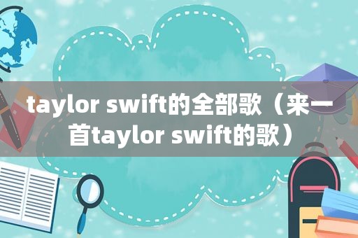 taylor swift的全部歌（来一首taylor swift的歌）