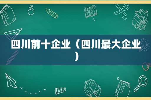 四川前十企业（四川最大企业）