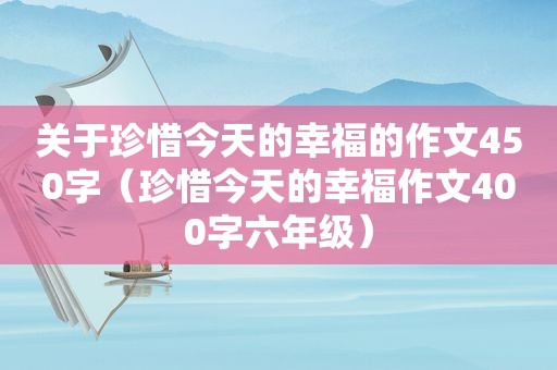 关于珍惜今天的幸福的作文450字（珍惜今天的幸福作文400字六年级）