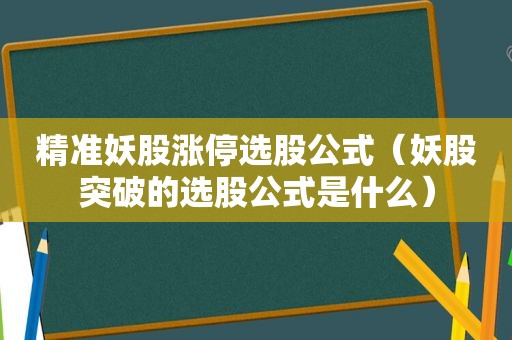 精准妖股涨停选股公式（妖股突破的选股公式是什么）