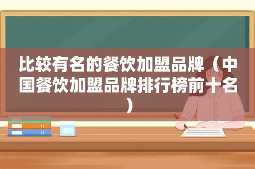 比较有名的餐饮加盟品牌（中国餐饮加盟品牌排行榜前十名）