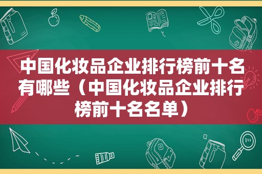 中国化妆品企业排行榜前十名有哪些（中国化妆品企业排行榜前十名名单）