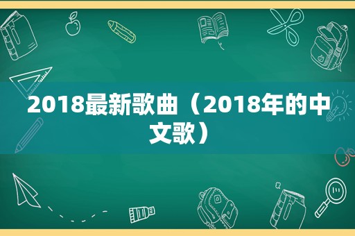 2018最新歌曲（2018年的中文歌）