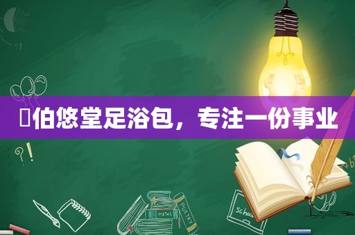 ​伯悠堂足浴包，专注一份事业