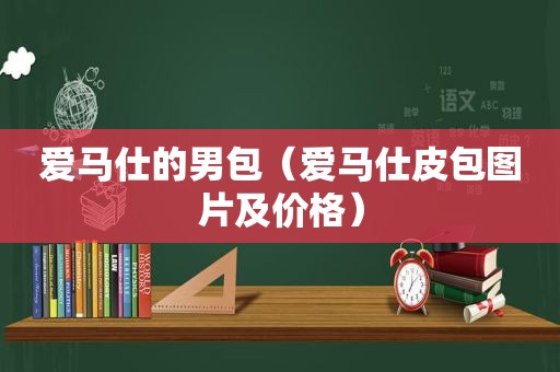 爱马仕的男包（爱马仕皮包图片及价格）