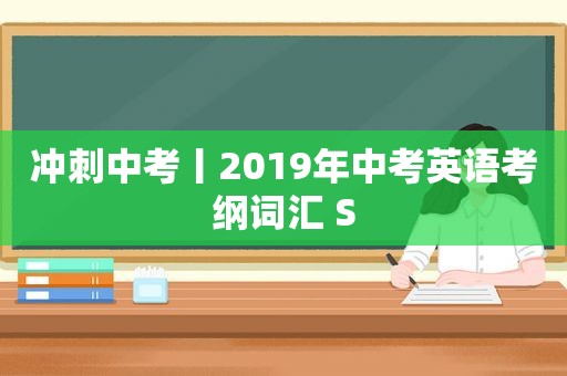 冲刺中考丨2019年中考英语考纲词汇 S