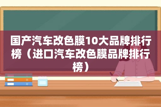 国产汽车改色膜10大品牌排行榜（进口汽车改色膜品牌排行榜）