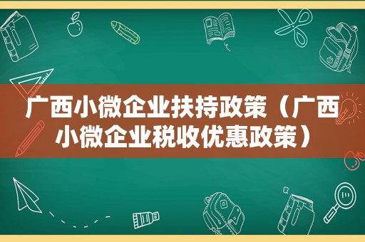 广西小微企业扶持政策（广西小微企业税收优惠政策）