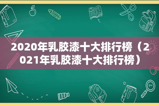 2020年乳胶漆十大排行榜（2021年乳胶漆十大排行榜）