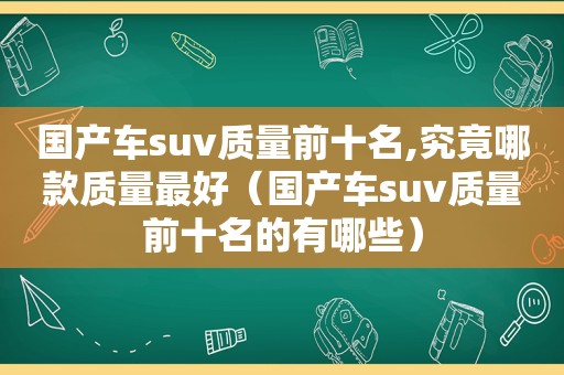 国产车suv质量前十名,究竟哪款质量最好（国产车suv质量前十名的有哪些）