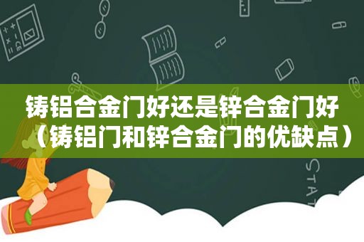 铸铝合金门好还是锌合金门好（铸铝门和锌合金门的优缺点）