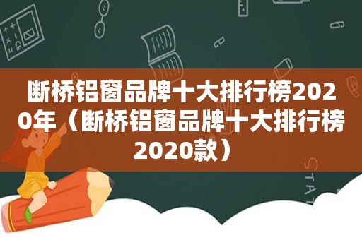 断桥铝窗品牌十大排行榜2020年（断桥铝窗品牌十大排行榜2020款）