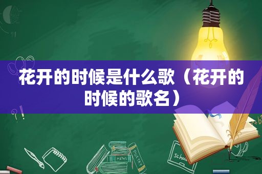 花开的时候是什么歌（花开的时候的歌名）