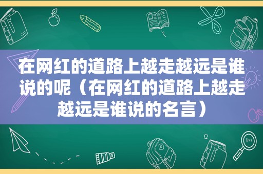 在网红的道路上越走越远是谁说的呢（在网红的道路上越走越远是谁说的名言）