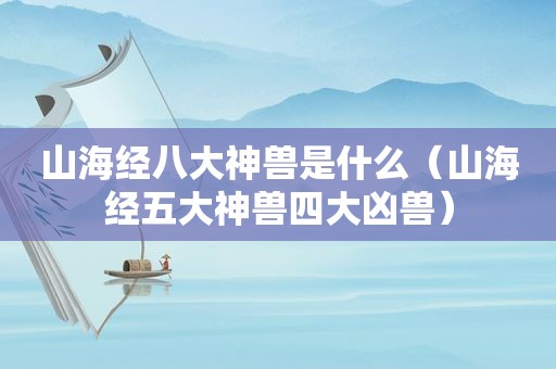 山海经八大神兽是什么（山海经五大神兽四大凶兽）