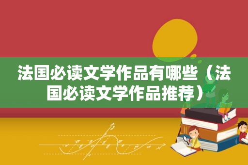 法国必读文学作品有哪些（法国必读文学作品推荐）