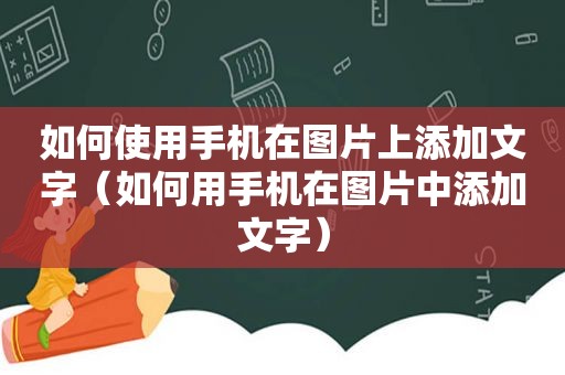 如何使用手机在图片上添加文字（如何用手机在图片中添加文字）